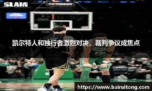 凯尔特人和独行者激烈对决，裁判争议成焦点