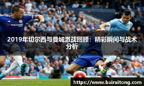 2019年切尔西与曼城激战回顾：精彩瞬间与战术分析
