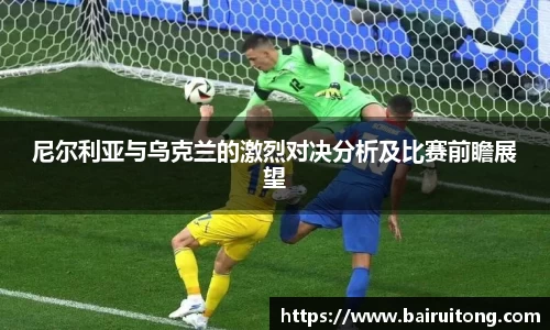 尼尔利亚与乌克兰的激烈对决分析及比赛前瞻展望