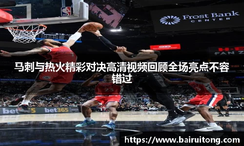 马刺与热火精彩对决高清视频回顾全场亮点不容错过