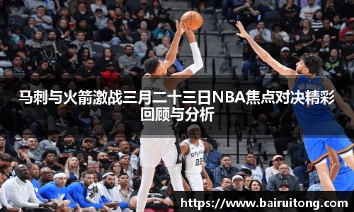 马刺与火箭激战三月二十三日NBA焦点对决精彩回顾与分析