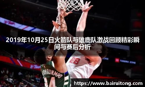 2019年10月25日火箭队与雄鹿队激战回顾精彩瞬间与赛后分析