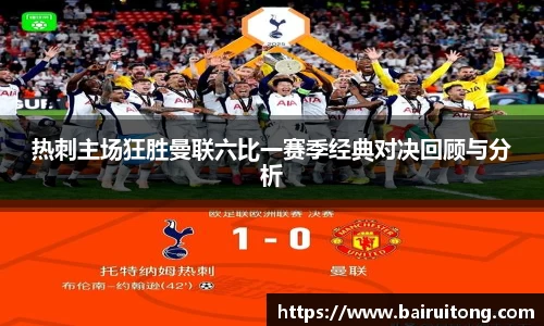 热刺主场狂胜曼联六比一赛季经典对决回顾与分析