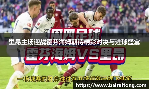 里昂主场迎战霍芬海姆期待精彩对决与进球盛宴