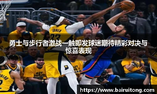 勇士与步行者激战一触即发球迷期待精彩对决与惊喜表现
