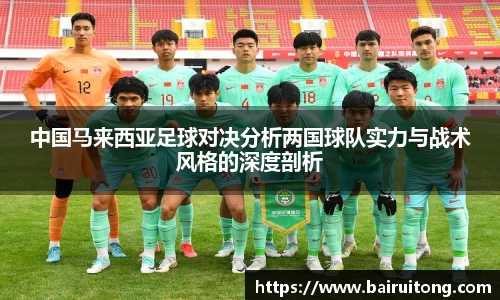 中国马来西亚足球对决分析两国球队实力与战术风格的深度剖析