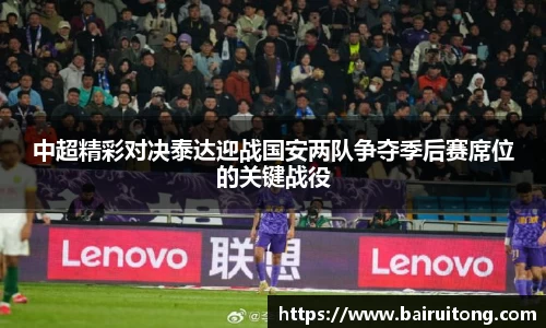 中超精彩对决泰达迎战国安两队争夺季后赛席位的关键战役