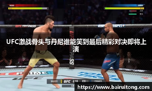 UFC激战骨头与丹尼谁能笑到最后精彩对决即将上演