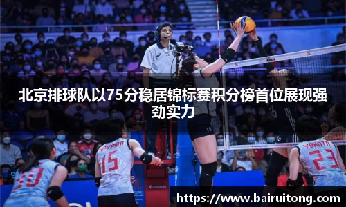 北京排球队以75分稳居锦标赛积分榜首位展现强劲实力
