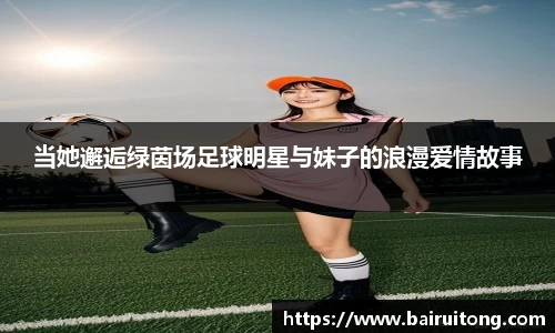 当她邂逅绿茵场足球明星与妹子的浪漫爱情故事