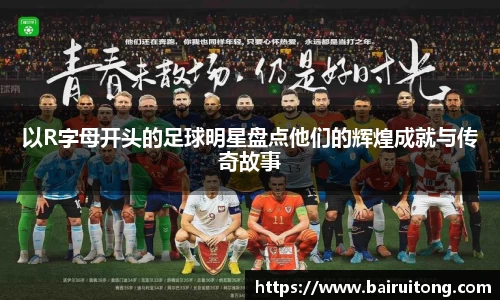 以R字母开头的足球明星盘点他们的辉煌成就与传奇故事