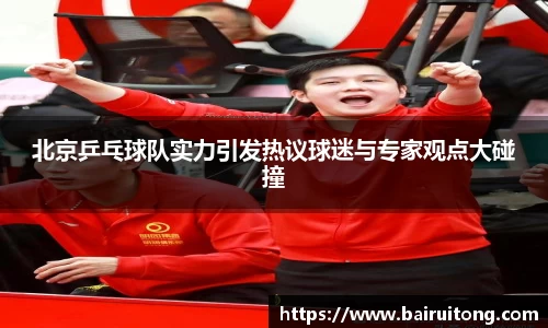 北京乒乓球队实力引发热议球迷与专家观点大碰撞