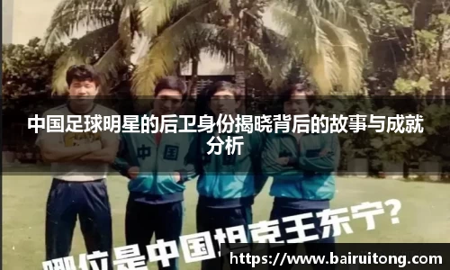 中国足球明星的后卫身份揭晓背后的故事与成就分析