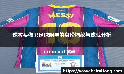 球衣头像男足球明星的身份揭秘与成就分析