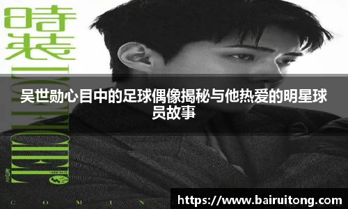 吴世勋心目中的足球偶像揭秘与他热爱的明星球员故事
